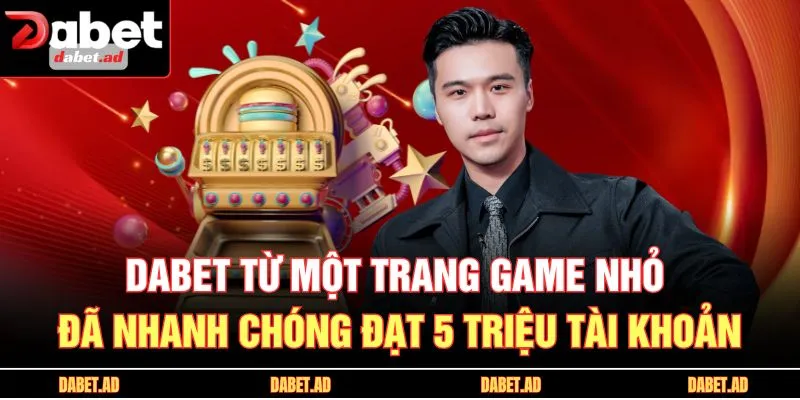 DABET từ một trang game nhỏ đã nhanh chóng đạt 5 triệu tài khoản