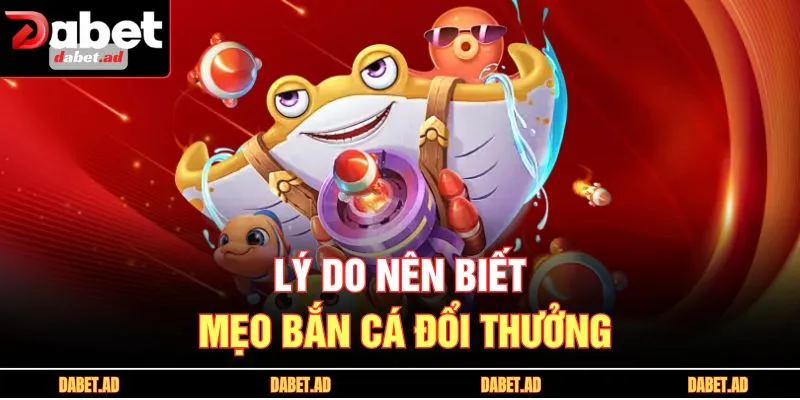 Lý do nên biết mẹo bắn cá đổi thưởng