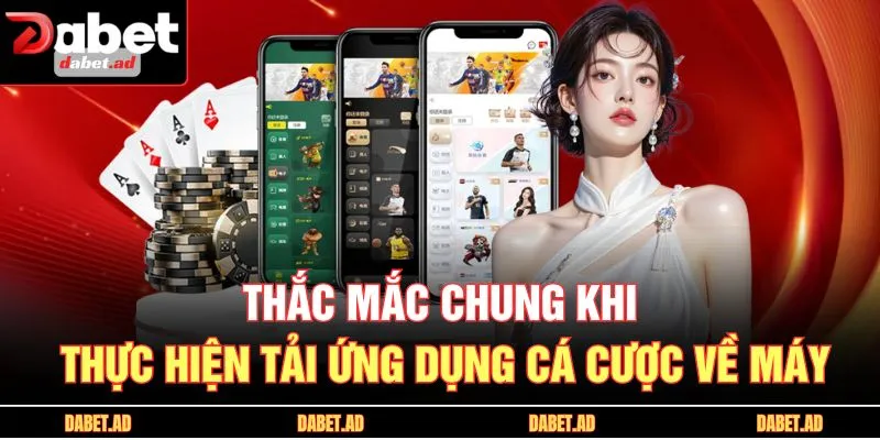 Thắc mắc chung khi thực hiện tải ứng dụng cá cược về máy