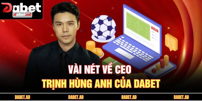 Vài nét về CEO Trịnh Hùng Anh của DABET